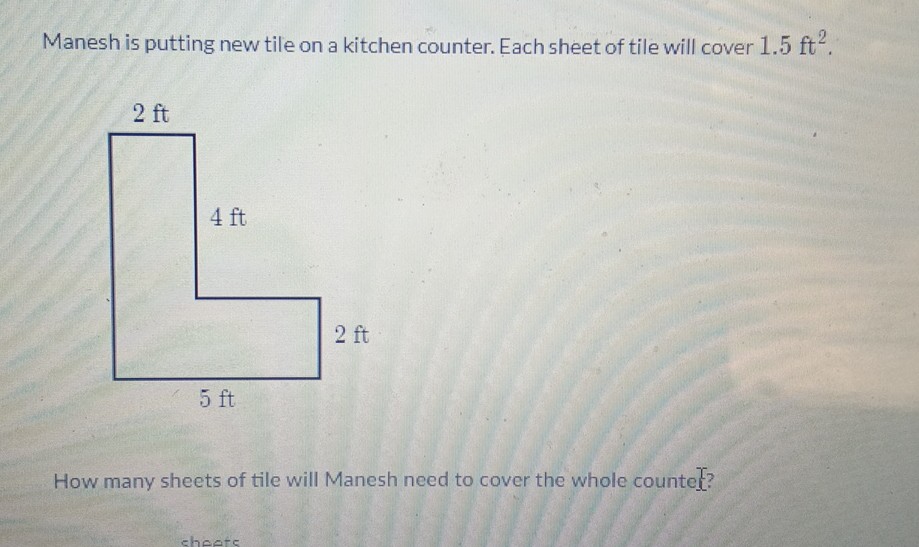 Manesh is putting new tile on a kitchen counter. Each sheet of tile will cover \( 1.5 \mathrm{ft}^{2} \).
How many sheets of tile will Manesh need to cover the whole countel?